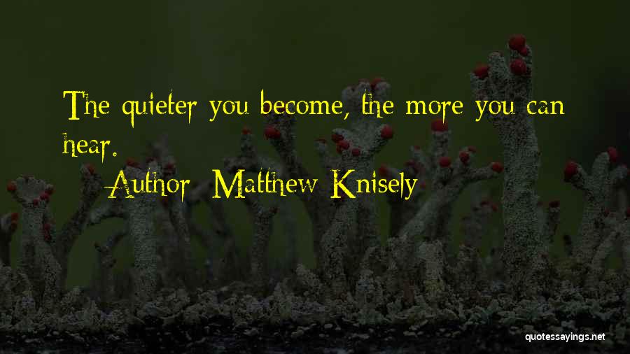 Matthew Knisely Quotes: The Quieter You Become, The More You Can Hear.