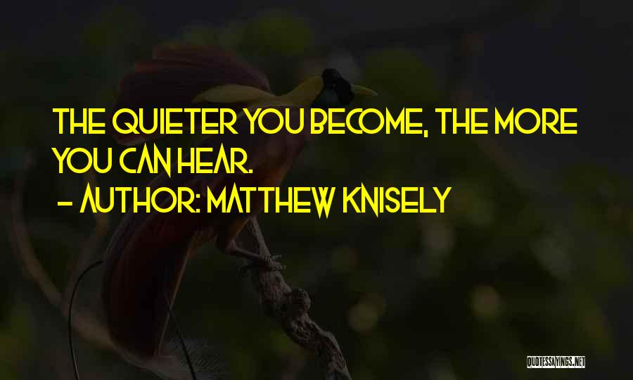 Matthew Knisely Quotes: The Quieter You Become, The More You Can Hear.