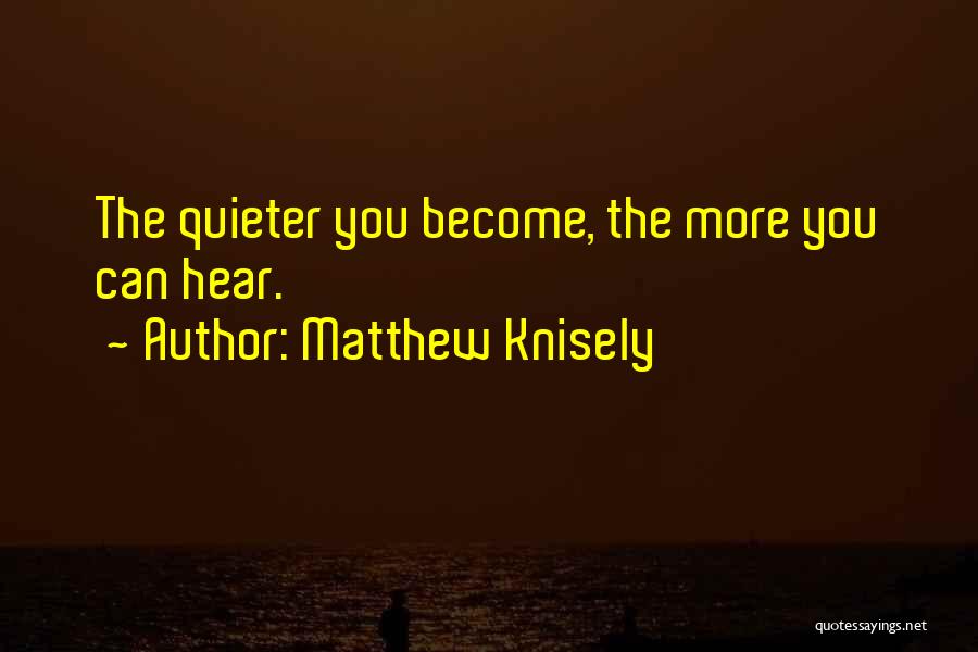 Matthew Knisely Quotes: The Quieter You Become, The More You Can Hear.