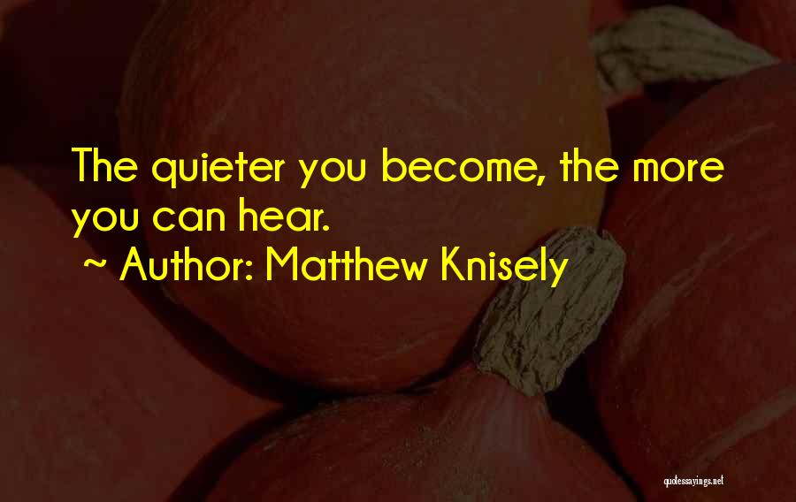 Matthew Knisely Quotes: The Quieter You Become, The More You Can Hear.