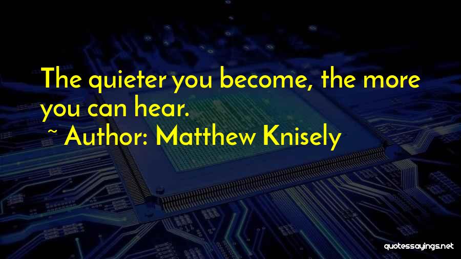 Matthew Knisely Quotes: The Quieter You Become, The More You Can Hear.