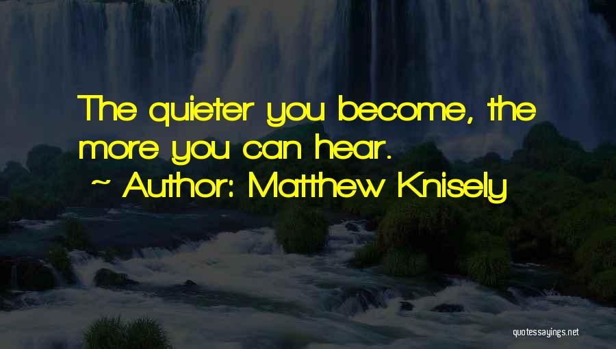 Matthew Knisely Quotes: The Quieter You Become, The More You Can Hear.