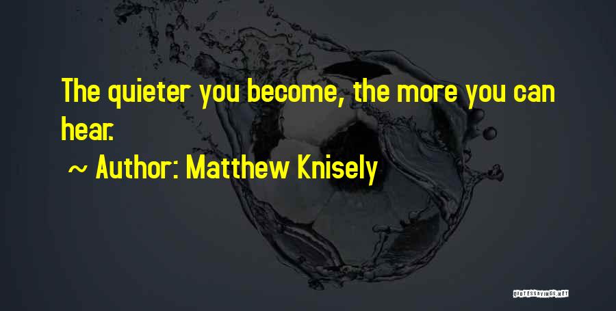 Matthew Knisely Quotes: The Quieter You Become, The More You Can Hear.