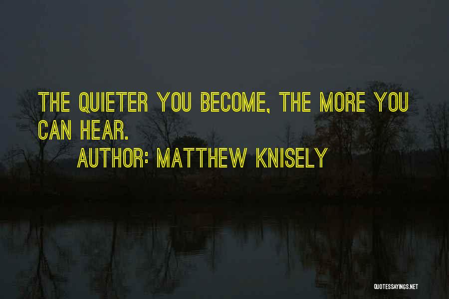 Matthew Knisely Quotes: The Quieter You Become, The More You Can Hear.