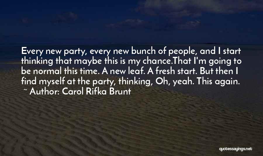 Carol Rifka Brunt Quotes: Every New Party, Every New Bunch Of People, And I Start Thinking That Maybe This Is My Chance.that I'm Going