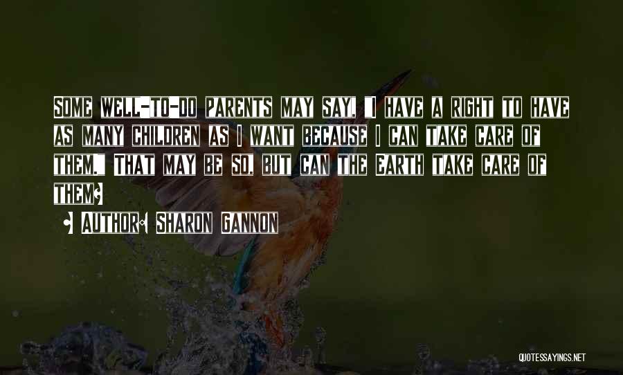 Sharon Gannon Quotes: Some Well-to-do Parents May Say, I Have A Right To Have As Many Children As I Want Because I Can