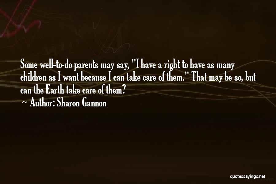Sharon Gannon Quotes: Some Well-to-do Parents May Say, I Have A Right To Have As Many Children As I Want Because I Can