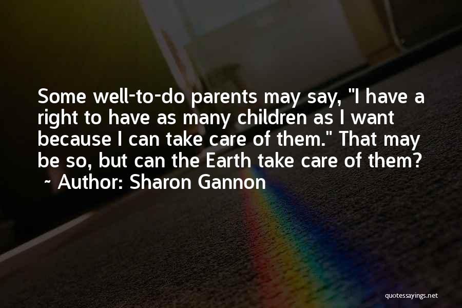 Sharon Gannon Quotes: Some Well-to-do Parents May Say, I Have A Right To Have As Many Children As I Want Because I Can