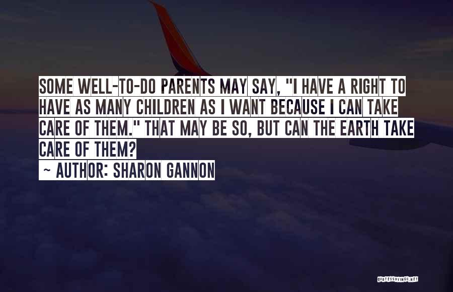 Sharon Gannon Quotes: Some Well-to-do Parents May Say, I Have A Right To Have As Many Children As I Want Because I Can