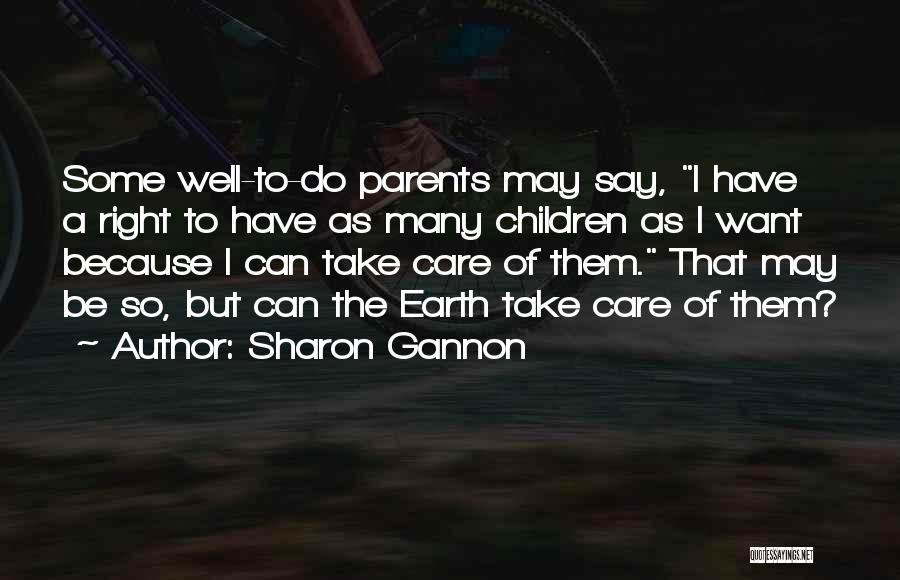 Sharon Gannon Quotes: Some Well-to-do Parents May Say, I Have A Right To Have As Many Children As I Want Because I Can