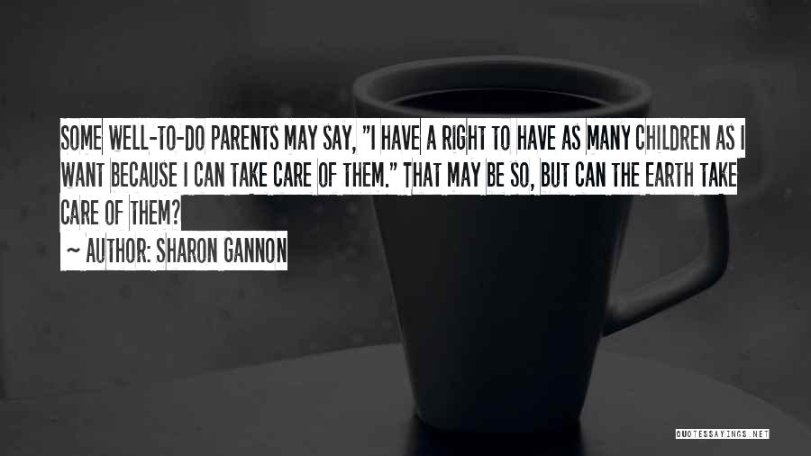 Sharon Gannon Quotes: Some Well-to-do Parents May Say, I Have A Right To Have As Many Children As I Want Because I Can