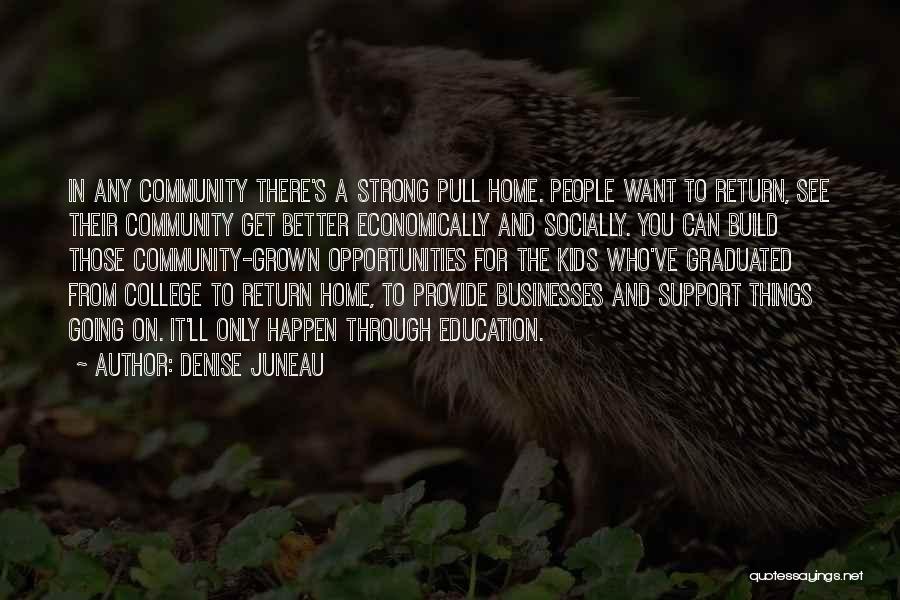 Denise Juneau Quotes: In Any Community There's A Strong Pull Home. People Want To Return, See Their Community Get Better Economically And Socially.