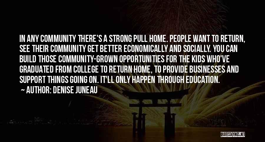 Denise Juneau Quotes: In Any Community There's A Strong Pull Home. People Want To Return, See Their Community Get Better Economically And Socially.