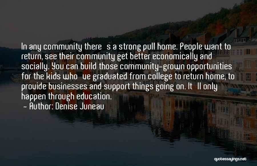 Denise Juneau Quotes: In Any Community There's A Strong Pull Home. People Want To Return, See Their Community Get Better Economically And Socially.
