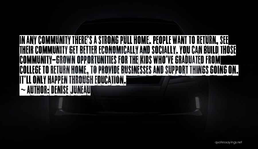 Denise Juneau Quotes: In Any Community There's A Strong Pull Home. People Want To Return, See Their Community Get Better Economically And Socially.