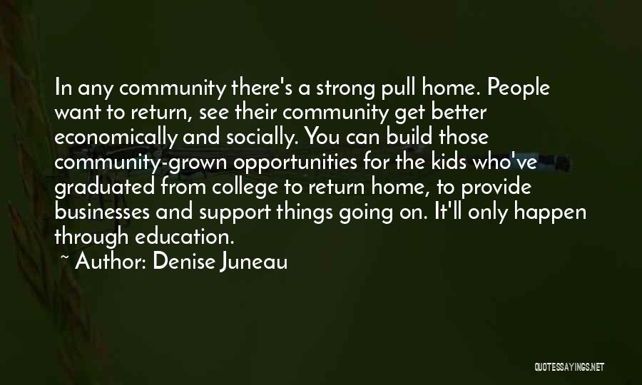 Denise Juneau Quotes: In Any Community There's A Strong Pull Home. People Want To Return, See Their Community Get Better Economically And Socially.