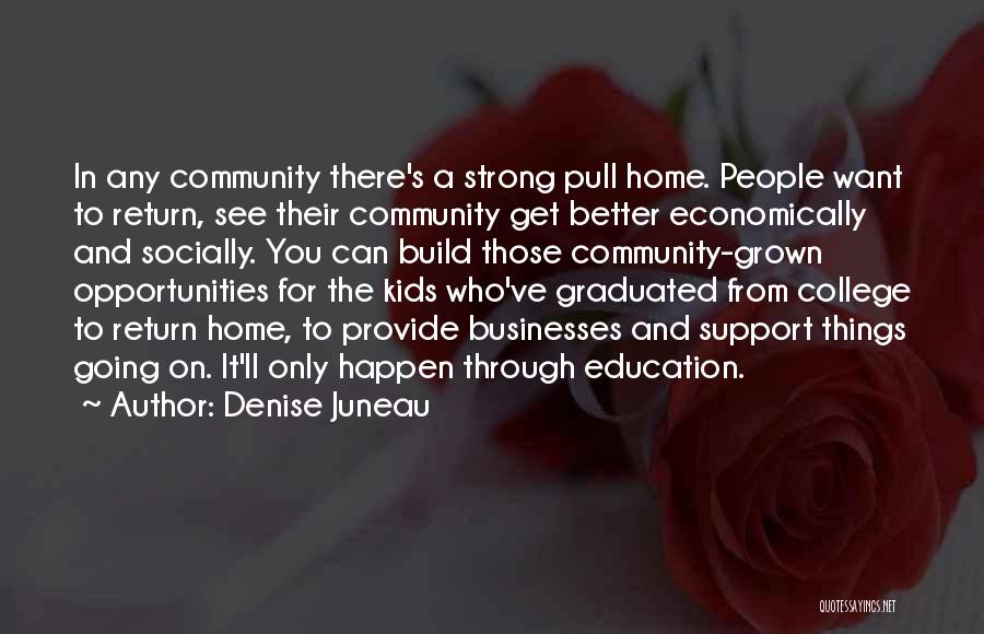 Denise Juneau Quotes: In Any Community There's A Strong Pull Home. People Want To Return, See Their Community Get Better Economically And Socially.