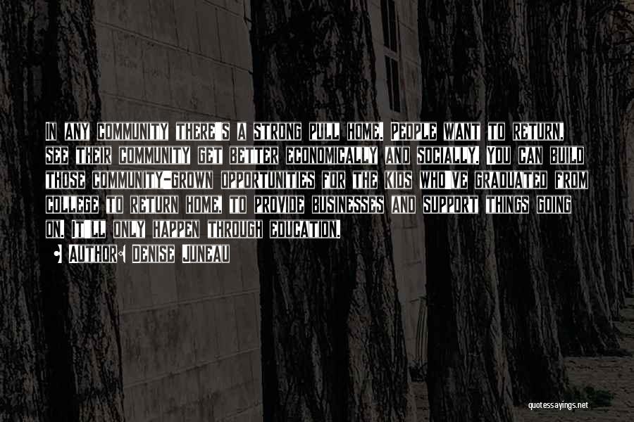 Denise Juneau Quotes: In Any Community There's A Strong Pull Home. People Want To Return, See Their Community Get Better Economically And Socially.