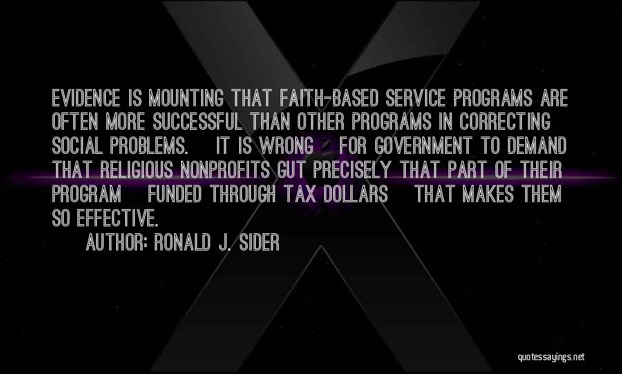 Ronald J. Sider Quotes: Evidence Is Mounting That Faith-based Service Programs Are Often More Successful Than Other Programs In Correcting Social Problems. [it Is