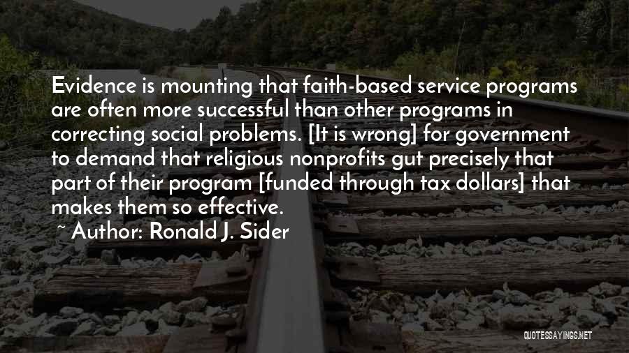 Ronald J. Sider Quotes: Evidence Is Mounting That Faith-based Service Programs Are Often More Successful Than Other Programs In Correcting Social Problems. [it Is