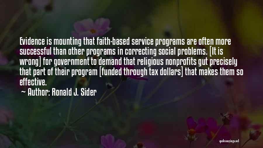 Ronald J. Sider Quotes: Evidence Is Mounting That Faith-based Service Programs Are Often More Successful Than Other Programs In Correcting Social Problems. [it Is