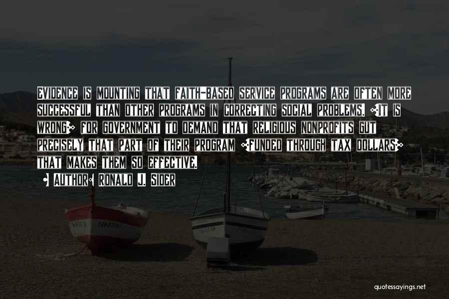 Ronald J. Sider Quotes: Evidence Is Mounting That Faith-based Service Programs Are Often More Successful Than Other Programs In Correcting Social Problems. [it Is