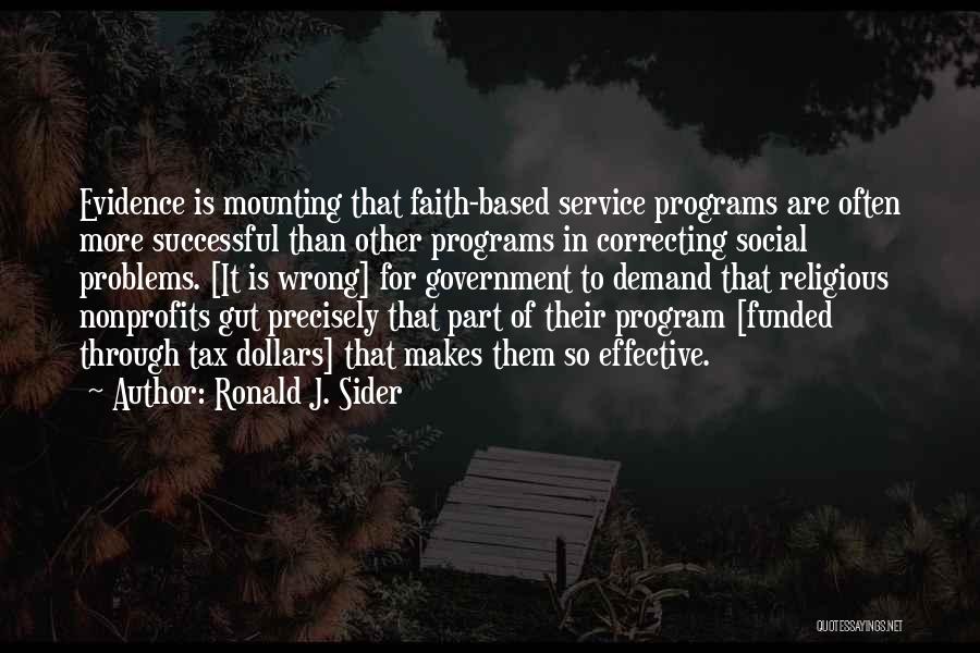 Ronald J. Sider Quotes: Evidence Is Mounting That Faith-based Service Programs Are Often More Successful Than Other Programs In Correcting Social Problems. [it Is