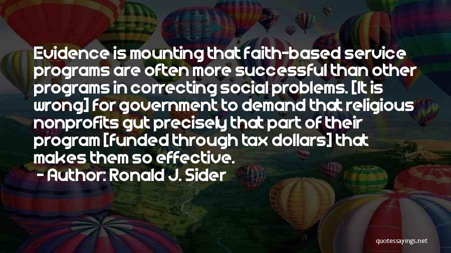 Ronald J. Sider Quotes: Evidence Is Mounting That Faith-based Service Programs Are Often More Successful Than Other Programs In Correcting Social Problems. [it Is