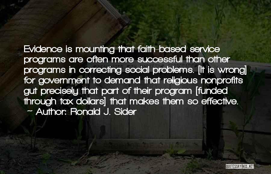 Ronald J. Sider Quotes: Evidence Is Mounting That Faith-based Service Programs Are Often More Successful Than Other Programs In Correcting Social Problems. [it Is