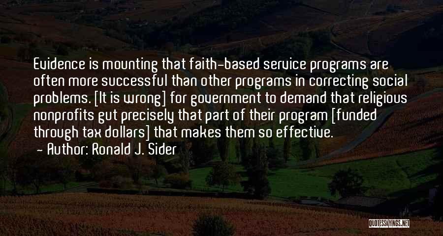 Ronald J. Sider Quotes: Evidence Is Mounting That Faith-based Service Programs Are Often More Successful Than Other Programs In Correcting Social Problems. [it Is