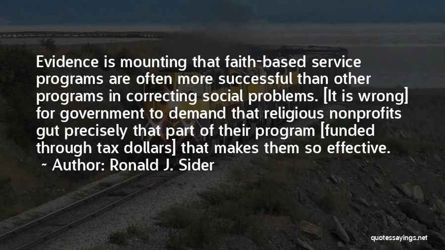 Ronald J. Sider Quotes: Evidence Is Mounting That Faith-based Service Programs Are Often More Successful Than Other Programs In Correcting Social Problems. [it Is
