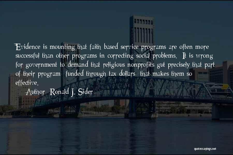 Ronald J. Sider Quotes: Evidence Is Mounting That Faith-based Service Programs Are Often More Successful Than Other Programs In Correcting Social Problems. [it Is