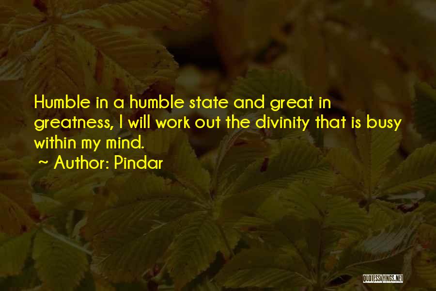 Pindar Quotes: Humble In A Humble State And Great In Greatness, I Will Work Out The Divinity That Is Busy Within My