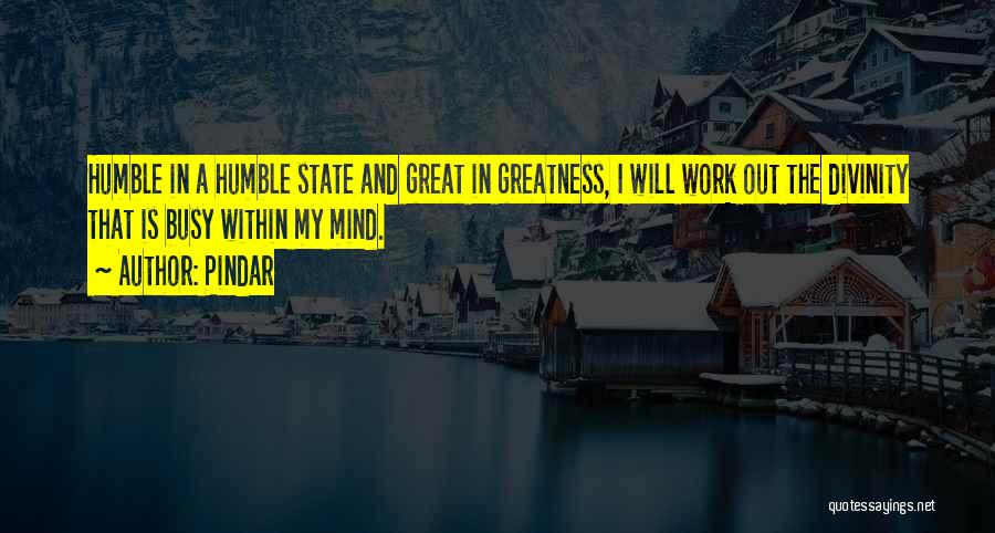 Pindar Quotes: Humble In A Humble State And Great In Greatness, I Will Work Out The Divinity That Is Busy Within My