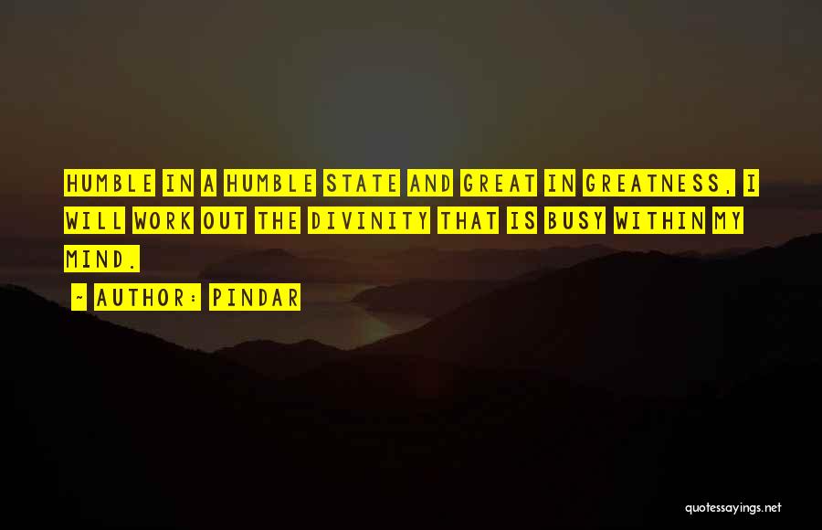 Pindar Quotes: Humble In A Humble State And Great In Greatness, I Will Work Out The Divinity That Is Busy Within My