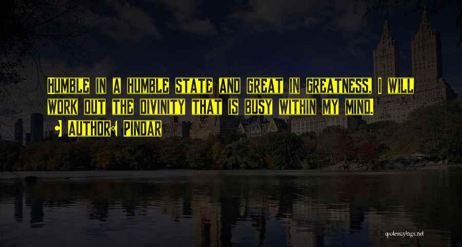 Pindar Quotes: Humble In A Humble State And Great In Greatness, I Will Work Out The Divinity That Is Busy Within My