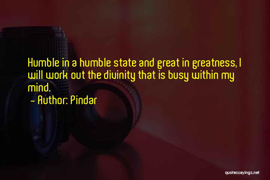 Pindar Quotes: Humble In A Humble State And Great In Greatness, I Will Work Out The Divinity That Is Busy Within My