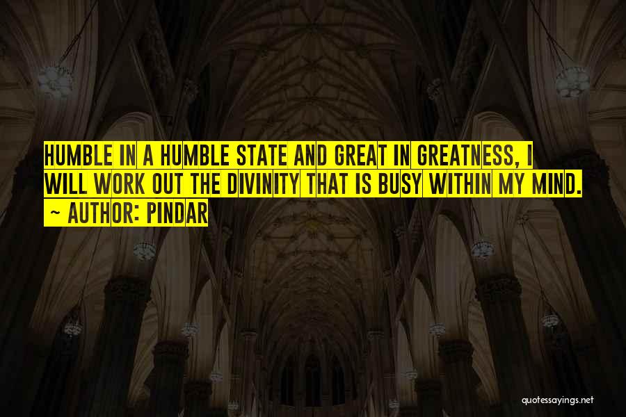 Pindar Quotes: Humble In A Humble State And Great In Greatness, I Will Work Out The Divinity That Is Busy Within My