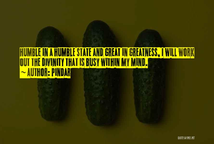 Pindar Quotes: Humble In A Humble State And Great In Greatness, I Will Work Out The Divinity That Is Busy Within My