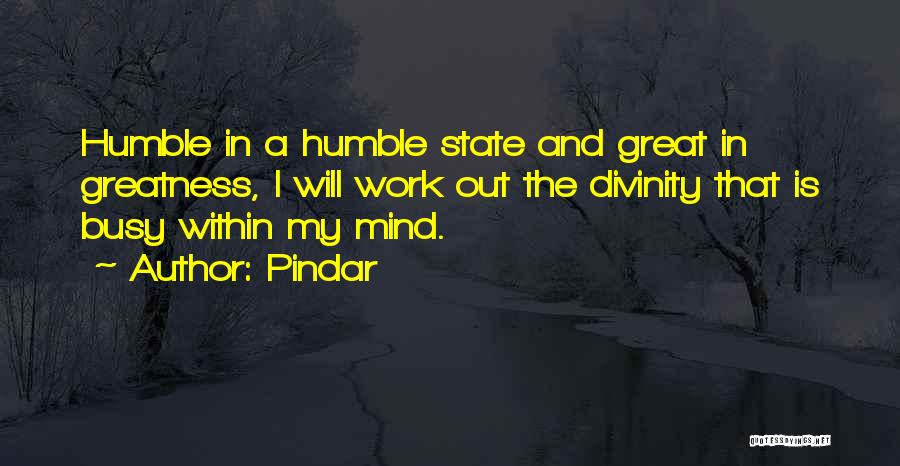 Pindar Quotes: Humble In A Humble State And Great In Greatness, I Will Work Out The Divinity That Is Busy Within My