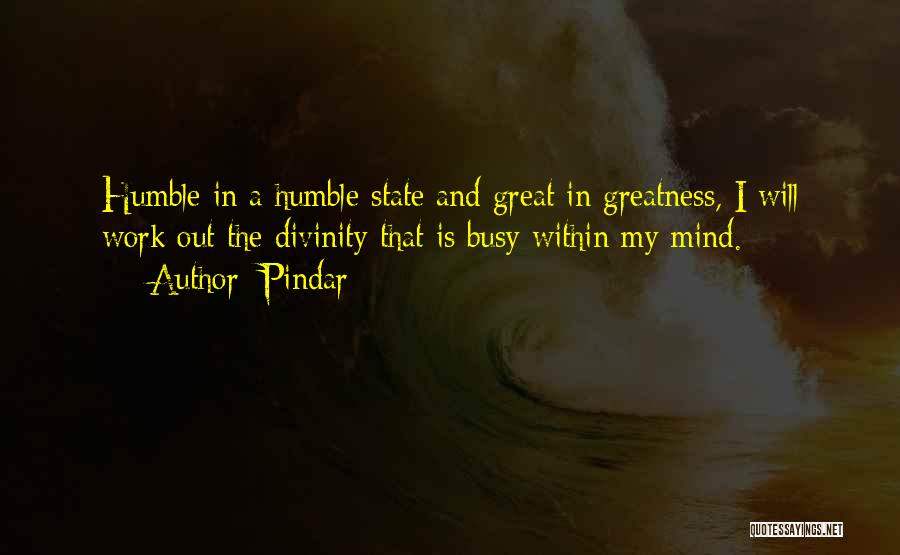 Pindar Quotes: Humble In A Humble State And Great In Greatness, I Will Work Out The Divinity That Is Busy Within My