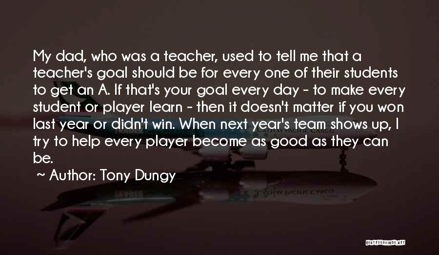 Tony Dungy Quotes: My Dad, Who Was A Teacher, Used To Tell Me That A Teacher's Goal Should Be For Every One Of
