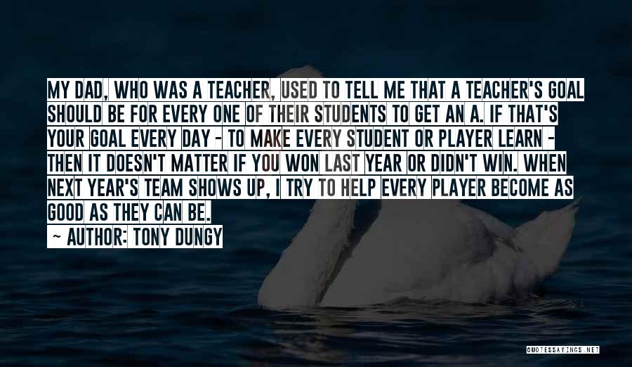Tony Dungy Quotes: My Dad, Who Was A Teacher, Used To Tell Me That A Teacher's Goal Should Be For Every One Of