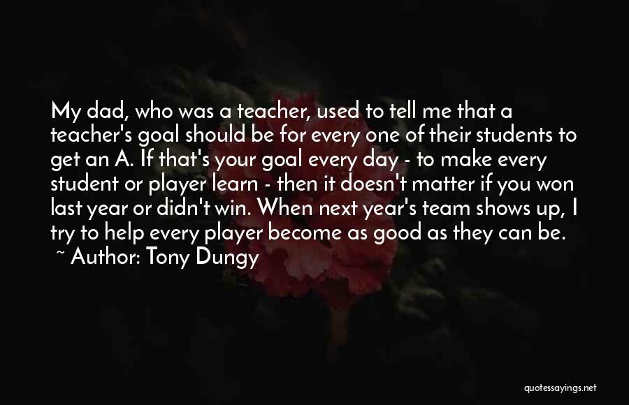 Tony Dungy Quotes: My Dad, Who Was A Teacher, Used To Tell Me That A Teacher's Goal Should Be For Every One Of