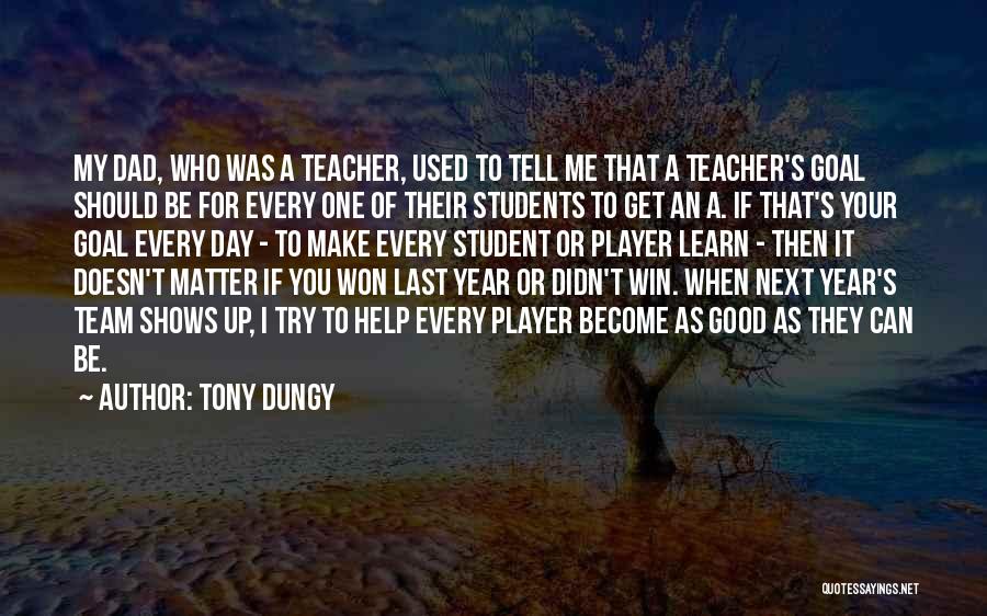 Tony Dungy Quotes: My Dad, Who Was A Teacher, Used To Tell Me That A Teacher's Goal Should Be For Every One Of