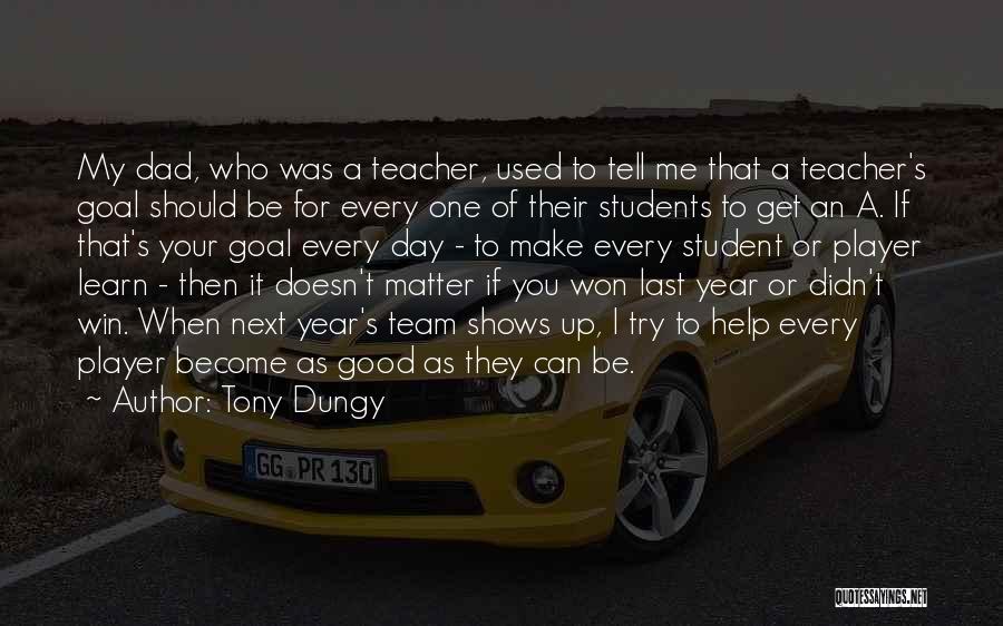 Tony Dungy Quotes: My Dad, Who Was A Teacher, Used To Tell Me That A Teacher's Goal Should Be For Every One Of
