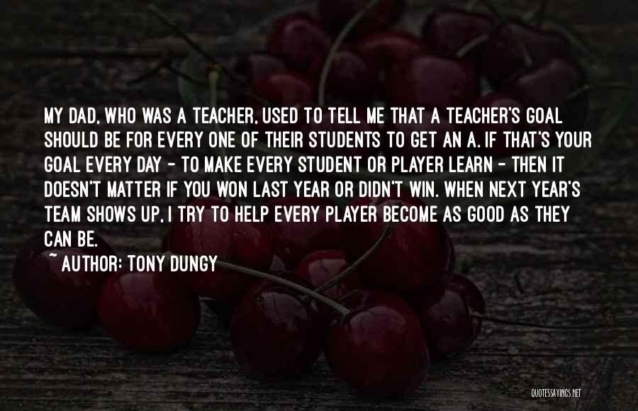 Tony Dungy Quotes: My Dad, Who Was A Teacher, Used To Tell Me That A Teacher's Goal Should Be For Every One Of