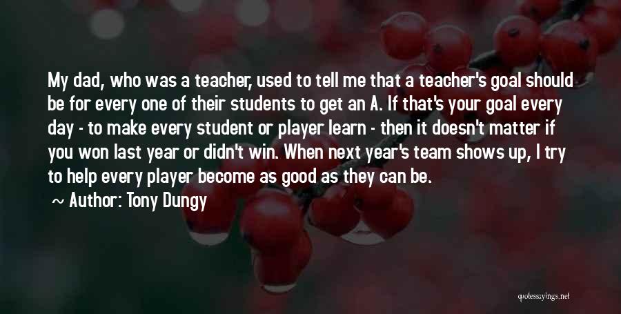 Tony Dungy Quotes: My Dad, Who Was A Teacher, Used To Tell Me That A Teacher's Goal Should Be For Every One Of