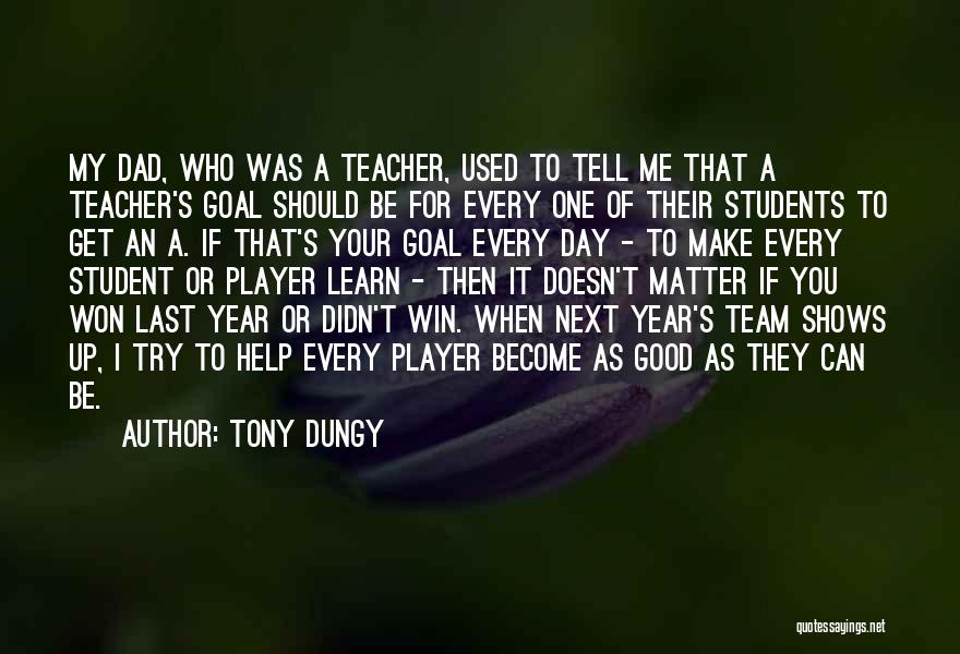 Tony Dungy Quotes: My Dad, Who Was A Teacher, Used To Tell Me That A Teacher's Goal Should Be For Every One Of