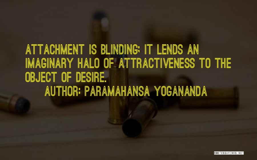 Paramahansa Yogananda Quotes: Attachment Is Blinding; It Lends An Imaginary Halo Of Attractiveness To The Object Of Desire.